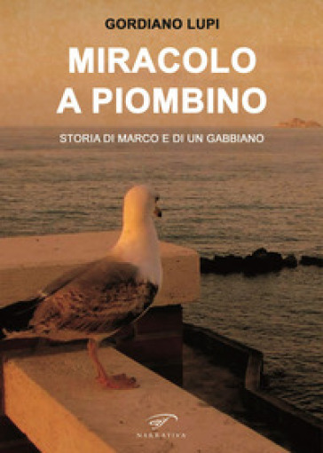 Miracolo a Piombino. Storia di Marco e di un gabbiano - Gordiano Lupi