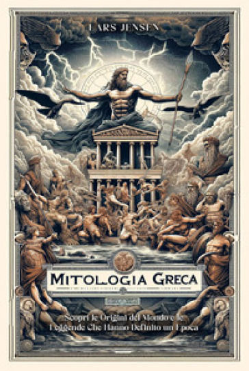 Mitologia greca. Scopri le origini del mondo e le leggende che hanno definito un'epoca - Lars Jensen