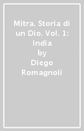 Mitra. Storia di un Dio. Vol. 1: India