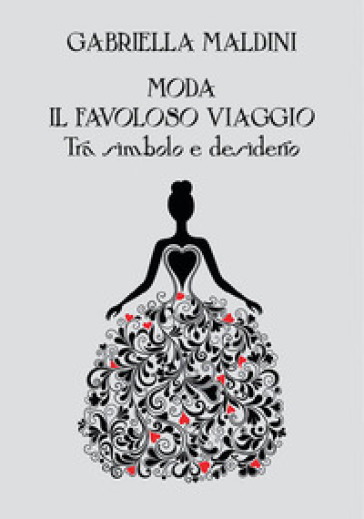 Moda. Il favoloso viaggio tra simbolo e desiderio - Gabriella Maldini