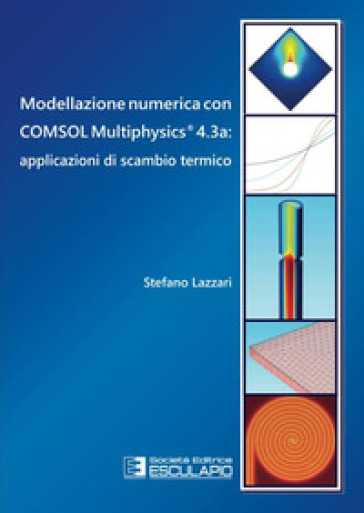 Modellazione numerica con COMSOL Multiphysics® 4.3a. Applicazioni di scambio termico - Stefano Lazzari