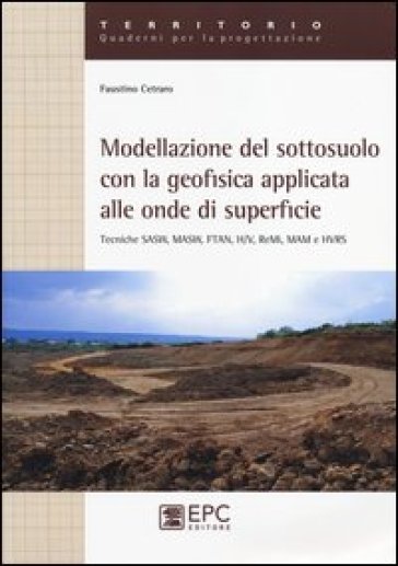 Modellazione del sotosuolo con la geofisica applicata alle onde di superficie. Tecniche SASW, MASW, FTAN, H/V, ReMi, MAM e HVRS - Faustino Cetraro