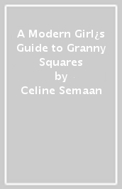 A Modern Girl¿s Guide to Granny Squares