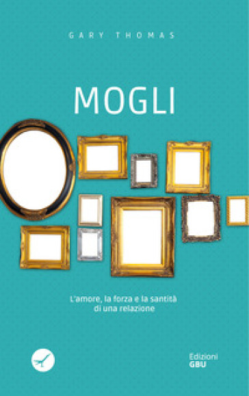 Mogli. L'amore, la forza e la santità di una relazione - Gary Thomas