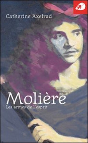 Molière. Les armes de l'esprit - Catherine Axelrad