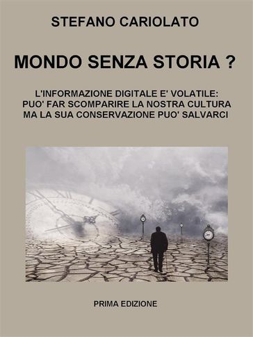 Mondo senza storia? L'informazione digitale è volatile: essa può far scomparire la nostra cultura ma la sua conservazione può salvarci - Stefano Cariolato