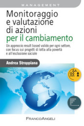 Monitoraggio e valutazione di azioni per il cambiamento. Un approccio result based valido per ogni settore, con focus sui progetti di lotta alla povertà e all esclusione sociale