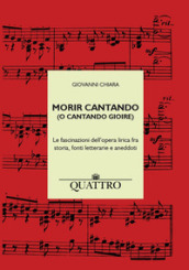 Morir cantando (o cantando gioire). Le fascinazioni dell opera lirica fra storia, fonti letterarie e aneddoti