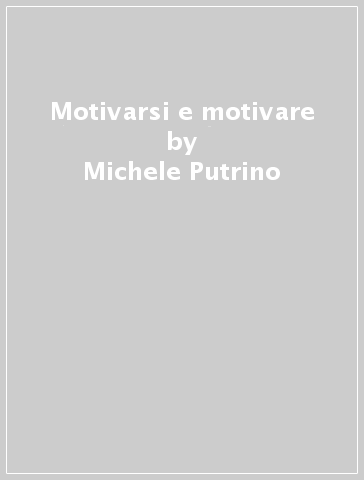 Motivarsi e motivare - Michele Putrino