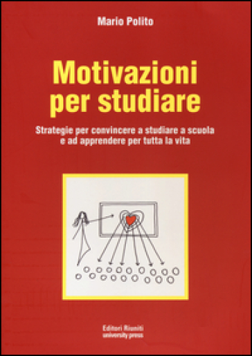 Motivazioni per studiare. Strategie per convincere a studiare a scuola e ad apprendere per tutta la vita - Mario Polito