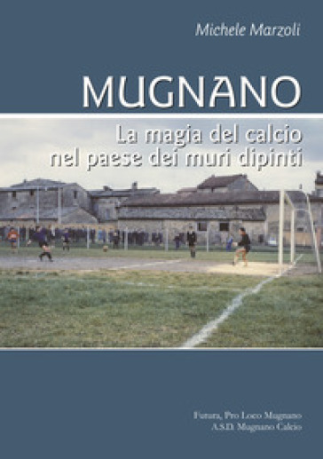 Mugnano. La magia del calcio nel paese dei muri dipinti - Michele Marzoli