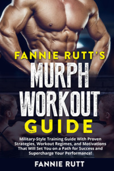 Murph workout guide. Military-Style training guide with proven strategies, workout regimes, and motivations that will set you on a path for success and supercharge your performance! - Fannie Rutt