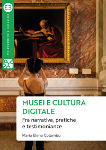 Musei e cultura digitale. Fra narrativa, pratiche e testimonianze - Maria Elena Colombo