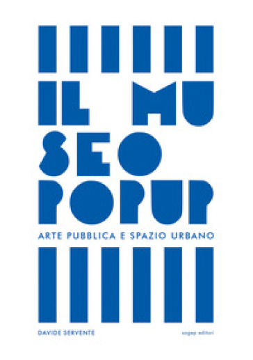 Il Museo Pop Up. Arte pubblica e spazio urbano - Davide Servente