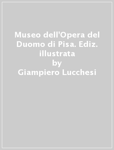 Museo dell'Opera del Duomo di Pisa. Ediz. illustrata - Giampiero Lucchesi