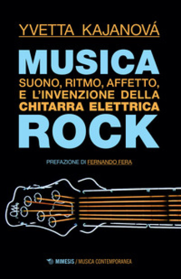 Musica rock. Suono, ritmo, affetto e l'invenzione della chitarra elettrica - Yvetta Kajanová