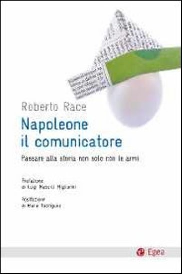 Napoleone il comunicatore. Passare alla storia non solo con le armi - Roberto Race