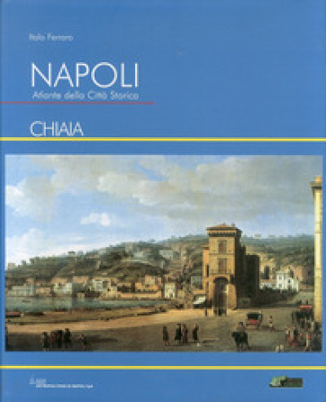 Napoli. Atlante della città storica «Chiaia». Ediz. illustrata - Italo Ferraro