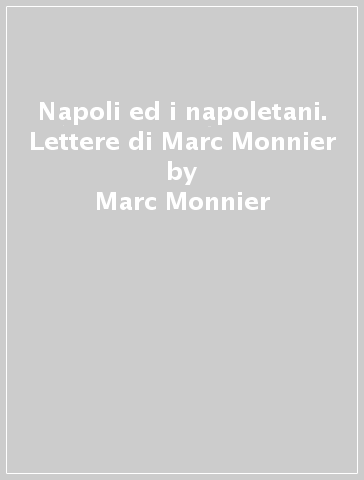 Napoli ed i napoletani. Lettere di Marc Monnier - Marc Monnier