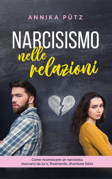 Narcisismo nelle relazioni: Come riconoscere un narcisista, staccarsi da lui e, finalmente, diventare felici - Annika Putz