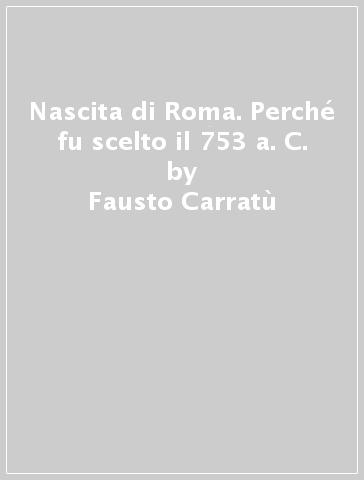 Nascita di Roma. Perché fu scelto il 753 a. C. - Fausto Carratù