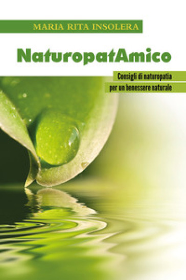 NaturopatAmico. Consigli di naturopatia per un benessere naturale - Maria Rita Insolera