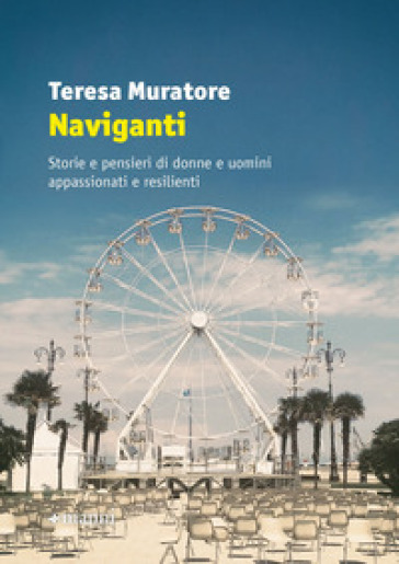 Naviganti. Storie e pensieri di donne e uomini appassionati e resilienti - Teresa Muratore