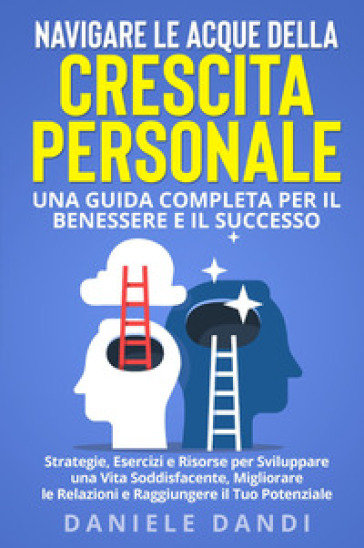 Navigare le acque della crescita personale. Una guida completa per il benessere e il successo - Daniele Dandi