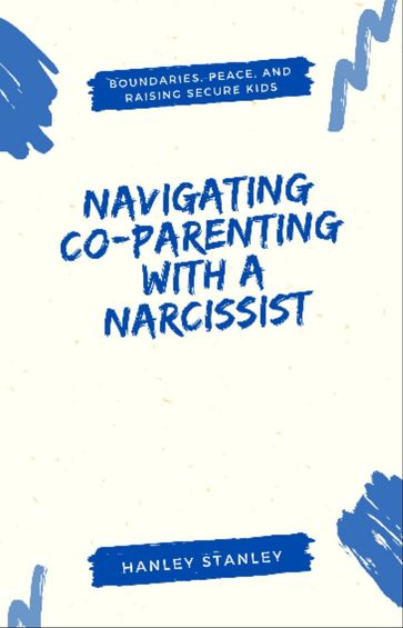 Navigating Co-Parenting with a Narcissist - Hanley Stanley