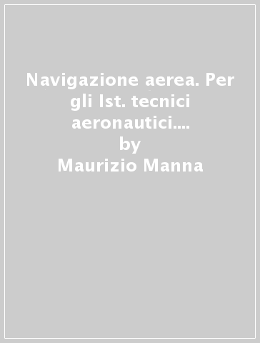 Navigazione aerea. Per gli Ist. tecnici aeronautici. Ediz. illustrata. Vol. 3 - Maurizio Manna - Marco Tamburini