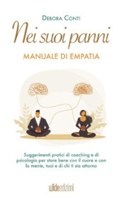 Nei suoi panni. Manuale di empatia. Suggerimenti pratici di coaching e di psicologia per stare bene con il cuore e con la mente, tuoi e di chi ti sta attorno