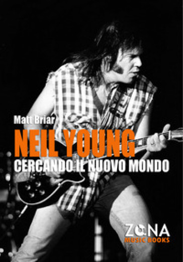 Neil Young. Cercando il nuovo mondo - Matt Briar