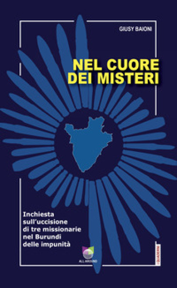 Nel cuore dei misteri. Inchiesta sull'uccisione di tre missionarie nel Burundi delle impunità - Giusy Baioni