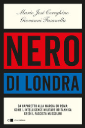 Nero di Londra. Da Caporetto alla marcia su Roma: come l intelligence militare britannica creò il fascista Mussolini