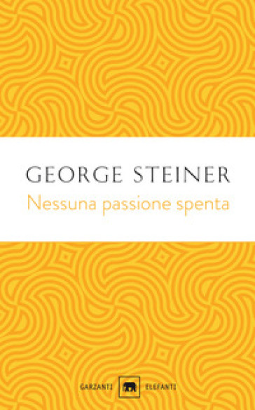 Nessuna passione spenta. Saggi (1978-1996) - George Steiner