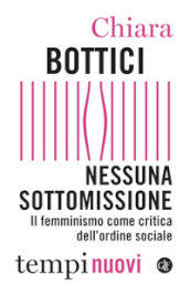 Nessuna sottomissione. Il femminismo come critica dell ordine sociale