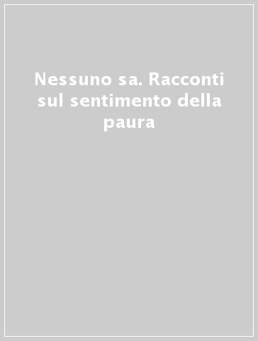 Nessuno sa. Racconti sul sentimento della paura