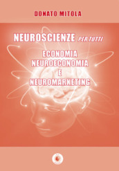 Neuroscienze per tutti. Economia, neuroeconomia e neuromarketing