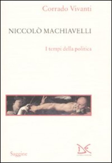 Niccolò Machiavelli. I tempi della politica - Corrado Vivanti