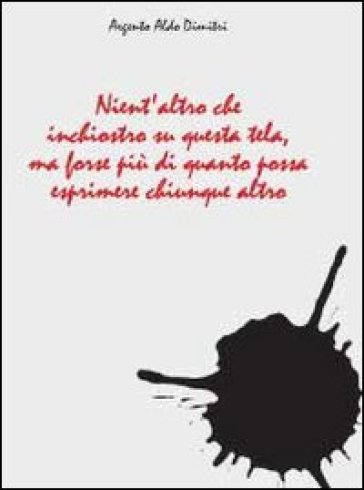 Nient'altro che inchiostro su questa tela ma forse più di quanto possa esprimere chiunque altro - Aldo D. Argento