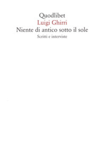 Niente di antico sotto il sole. Scritti e interviste - Luigi Ghirri