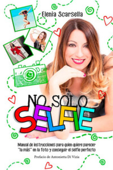 No solo Selfie. Manual de instrucciones para quien quiere parecer ''la más'' en la foto y conseguir el selfie perfecto - Elenia Scarsella