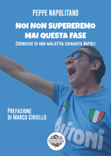 Noi non supereremo mai questa fase. Cronache di una malattia chiamata Napoli - Peppe Napolitano