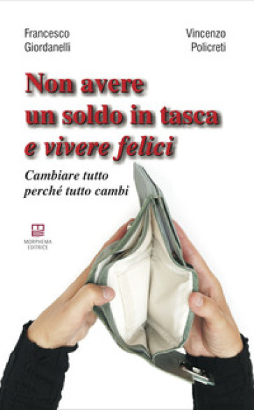 Non avere un soldo in tasca e vivere felici. Cambiare tutto perché tutto cambi - Francesco Giordanelli - Vincenzo Policreti