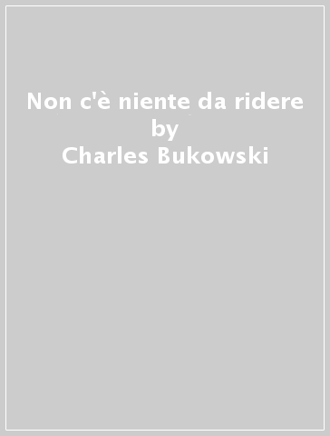 Non c'è niente da ridere - Charles Bukowski