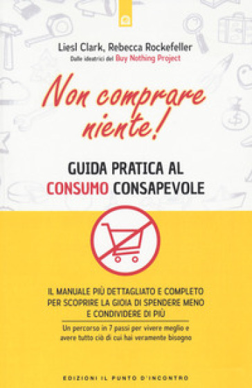 Non comprare niente! Guida pratica al consumo consapevole - Liesl Clark - Rebecca Rockefeller