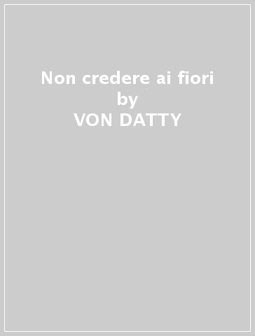 Non credere ai fiori - VON DATTY