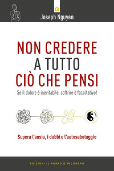 Non credere a tutto ciò che pensi. Come raggiungere i propri obiettivi evitando le trappole del pensare - Joseph Nguyen