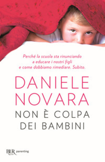 Non è colpa dei bambini. Perché la scuola sta rinunciando a educare i nostri figli e come dobbiamo rimediare. Subito - Daniele Novara