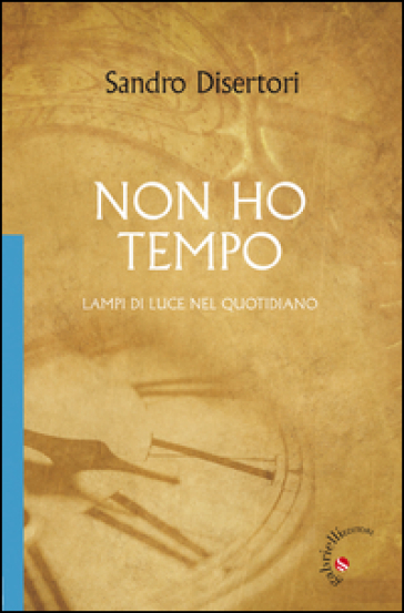 Non ho tempo. Lampi di luce nel quotidiano - Sandro Disertori